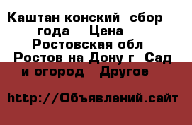 Каштан конский, сбор 2016 года. › Цена ­ 15 - Ростовская обл., Ростов-на-Дону г. Сад и огород » Другое   